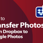 Comment transférer des photos de Dropbox vers Google Photos en 2022